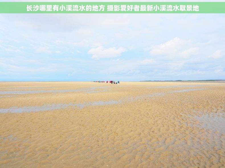 长沙哪里有小溪流水的地方 摄影爱好者最新小溪流水取景地