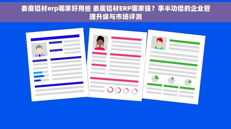 娄底铝材erp哪家好用些 娄底铝材ERP哪家强？事半功倍的企业管理升级与市场评测