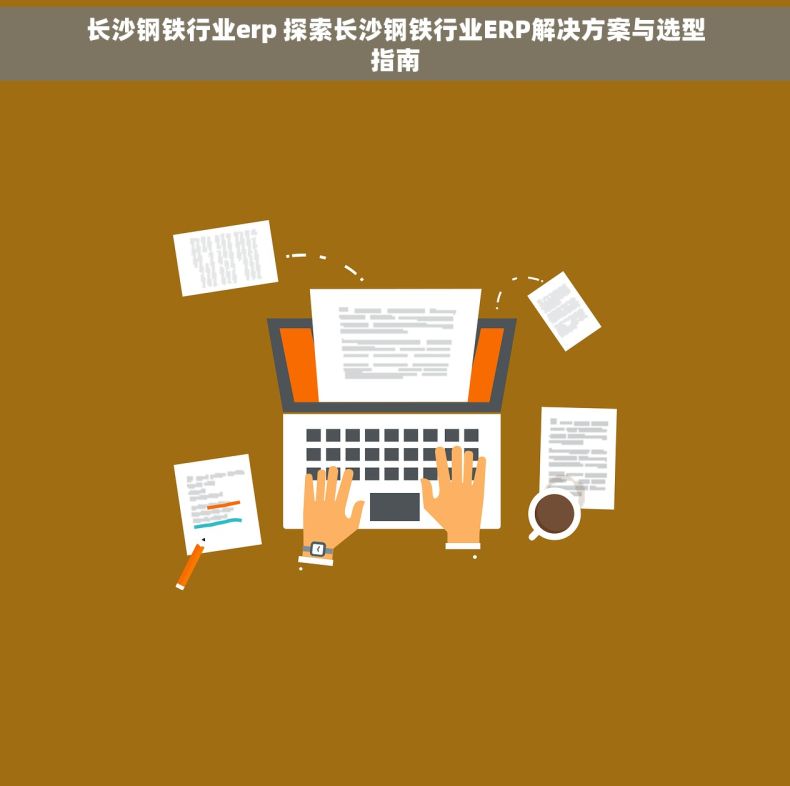 长沙钢铁行业erp 探索长沙钢铁行业ERP解决方案与选型指南