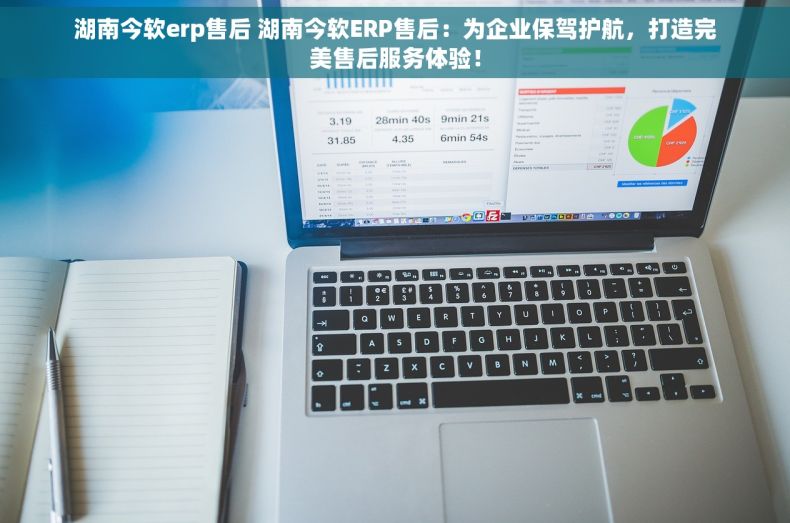 湖南今软erp售后 湖南今软ERP售后：为企业保驾护航，打造完美售后服务体验！