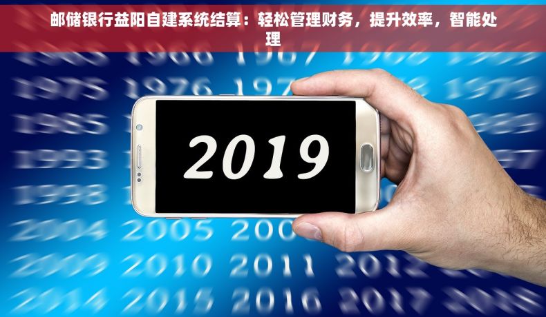 邮储银行益阳自建系统结算：轻松管理财务，提升效率，智能处理
