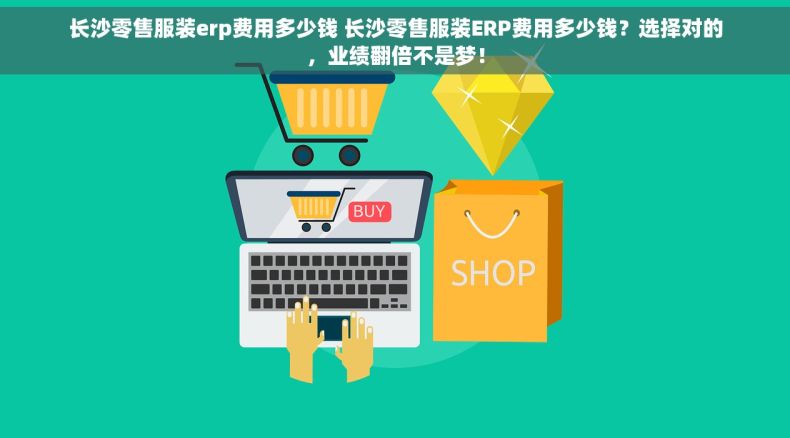 长沙零售服装erp费用多少钱 长沙零售服装ERP费用多少钱？选择对的，业绩翻倍不是梦！