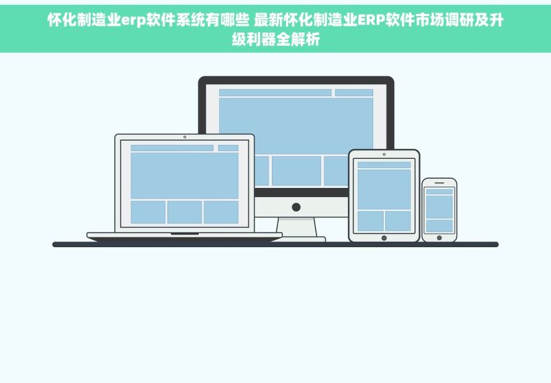 怀化制造业erp软件系统有哪些 最新怀化制造业ERP软件市场调研及升级利器全解析