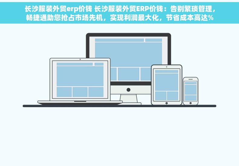 长沙服装外贸erp价钱 长沙服装外贸ERP价钱：告别繁琐管理，畅捷通助您抢占市场先机，实现利润最大化，节省成本高达%