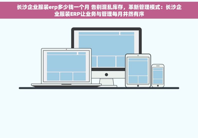 长沙企业服装erp多少钱一个月 告别混乱库存，革新管理模式：长沙企业服装ERP让业务与管理每月井然有序