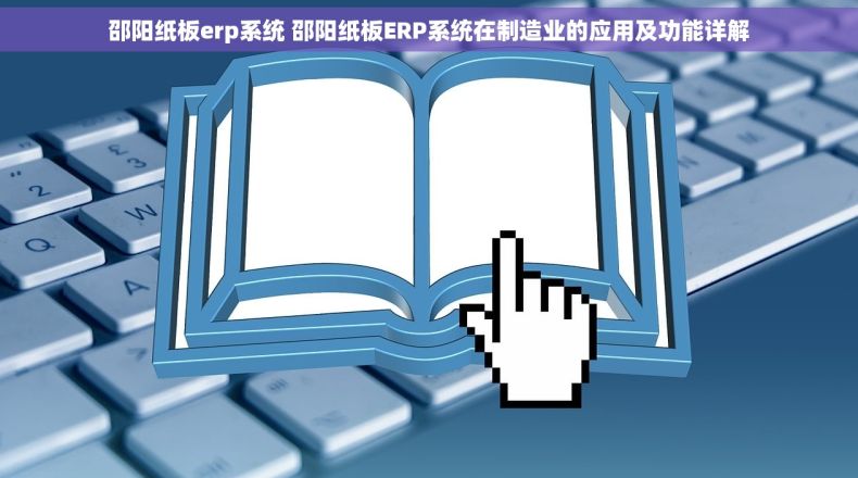 邵阳纸板erp系统 邵阳纸板ERP系统在制造业的应用及功能详解