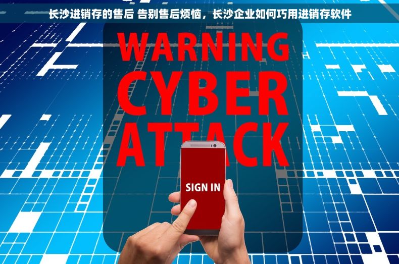 长沙进销存的售后 告别售后烦恼，长沙企业如何巧用进销存软件