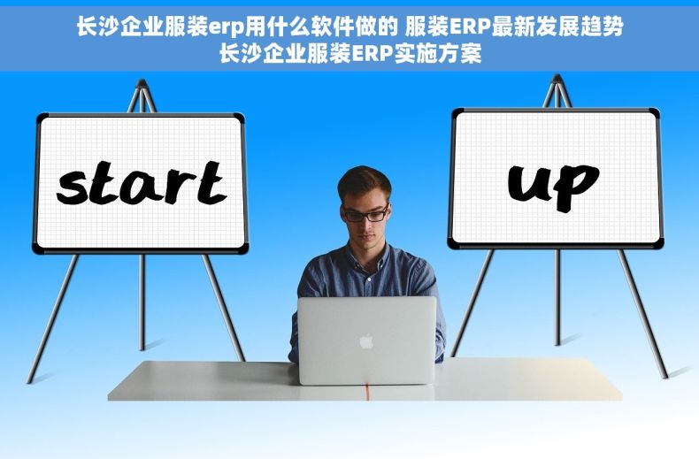 长沙企业服装erp用什么软件做的 服装ERP最新发展趋势长沙企业服装ERP实施方案