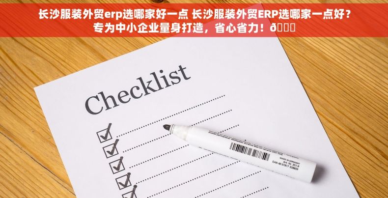 长沙服装外贸erp选哪家好一点 长沙服装外贸ERP选哪家一点好？专为中小企业量身打造，省心省力！🌟