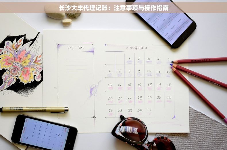 长沙大丰代理记账：注意事项与操作指南