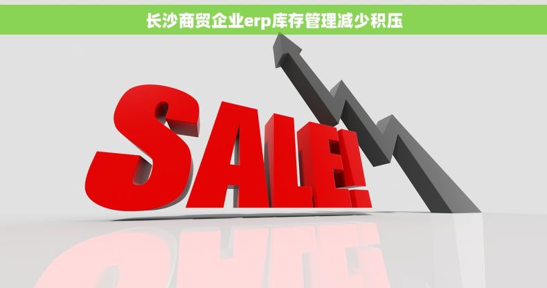 长沙商贸企业erp库存管理减少积压