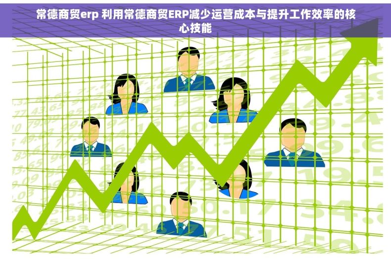 常德商贸erp 利用常德商贸ERP减少运营成本与提升工作效率的核心技能