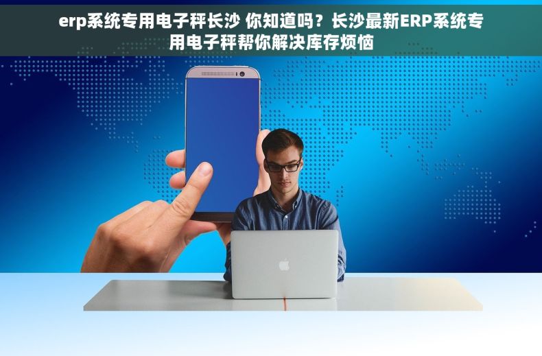 erp系统专用电子秤长沙 你知道吗？长沙最新ERP系统专用电子秤帮你解决库存烦恼