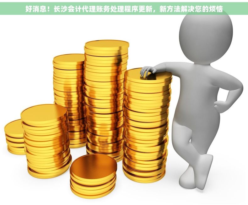 好消息！长沙会计代理账务处理程序更新，新方法解决您的烦恼