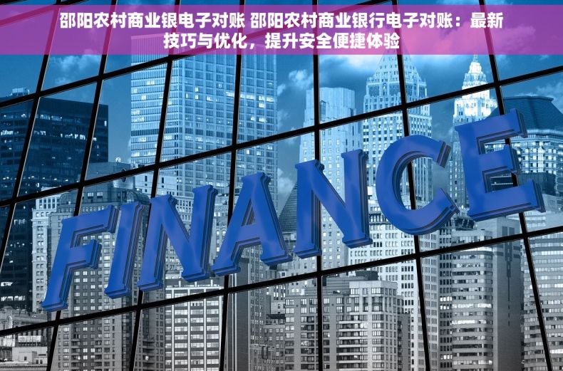 邵阳农村商业银电子对账 邵阳农村商业银行电子对账：最新技巧与优化，提升安全便捷体验