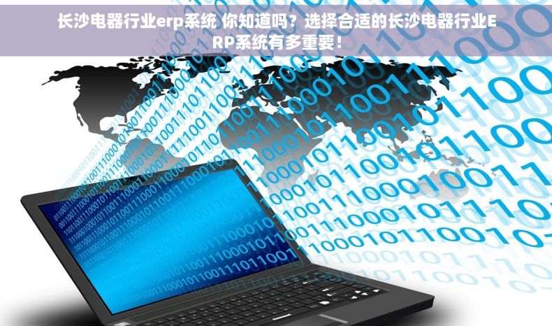 长沙电器行业erp系统 你知道吗？选择合适的长沙电器行业ERP系统有多重要！