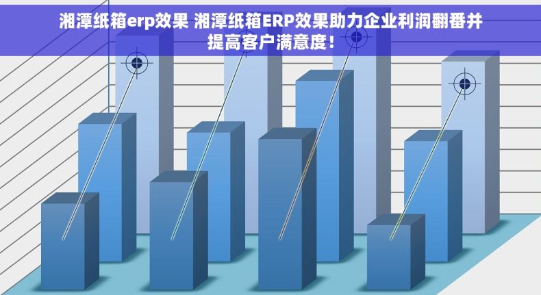 湘潭纸箱erp效果 湘潭纸箱ERP效果助力企业利润翻番并提高客户满意度！