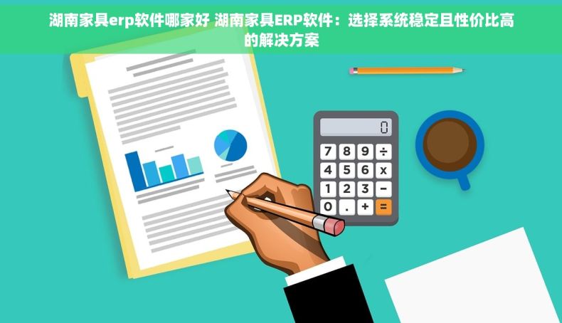 湖南家具erp软件哪家好 湖南家具ERP软件：选择系统稳定且性价比高的解决方案