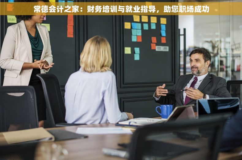 常德会计之家：财务培训与就业指导，助您职场成功