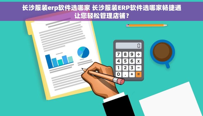 长沙服装erp软件选哪家 长沙服装ERP软件选哪家畅捷通让您轻松管理店铺？