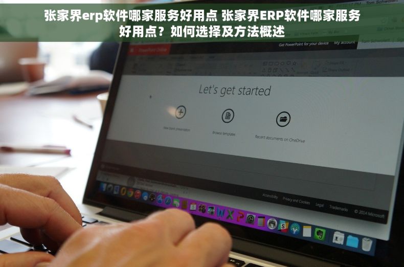 张家界erp软件哪家服务好用点 张家界ERP软件哪家服务好用点？如何选择及方法概述