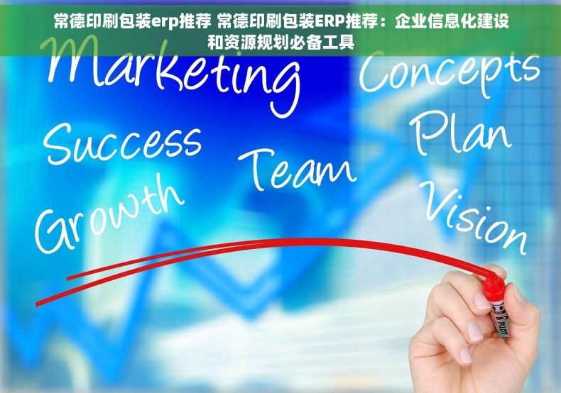 常德印刷包装erp推荐 常德印刷包装ERP推荐：企业信息化建设和资源规划必备工具