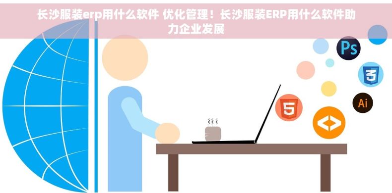 长沙服装erp用什么软件 优化管理！长沙服装ERP用什么软件助力企业发展
