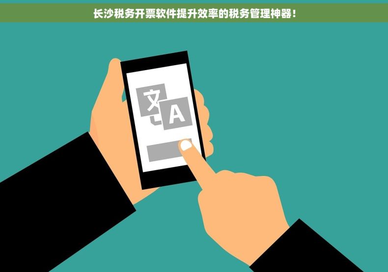 长沙税务开票软件提升效率的税务管理神器！