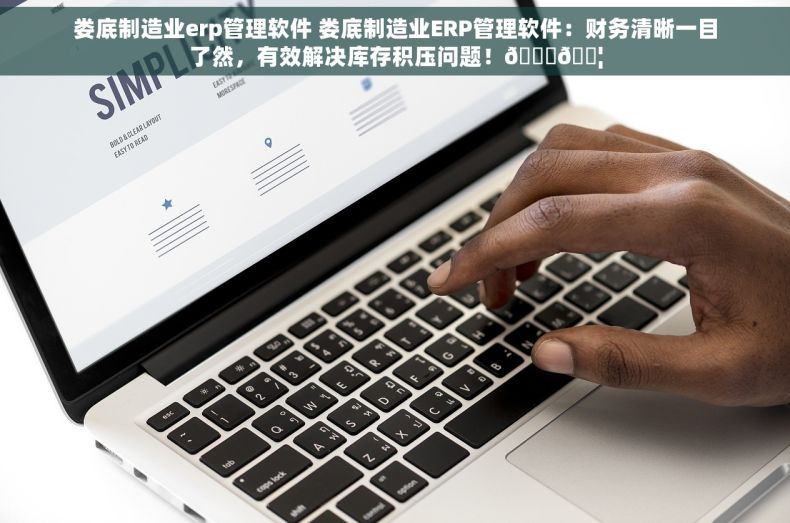 娄底制造业erp管理软件 娄底制造业ERP管理软件：财务清晰一目了然，有效解决库存积压问题！🔍📦