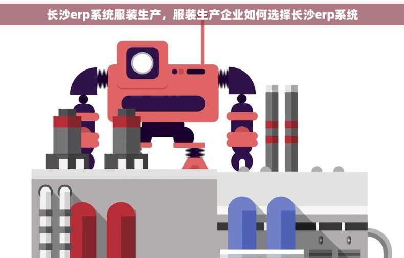 长沙erp系统服装生产，服装生产企业如何选择长沙erp系统