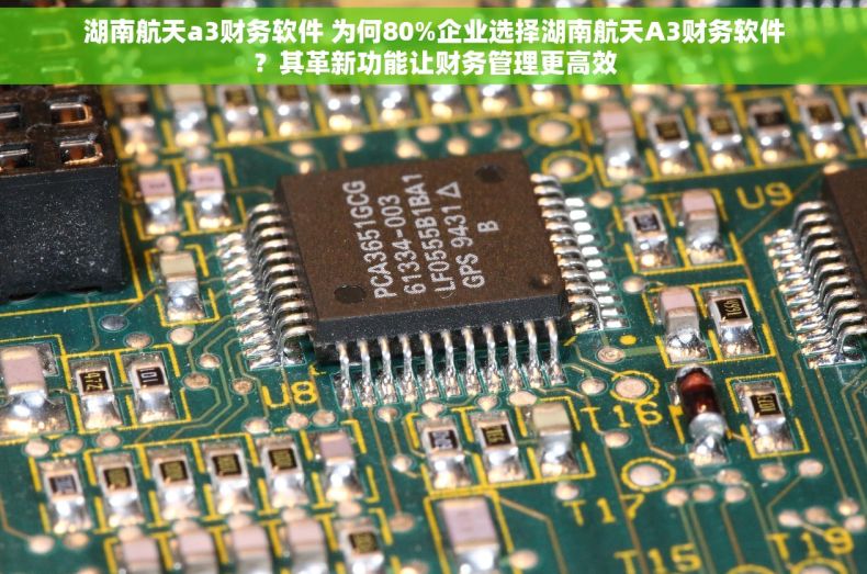 湖南航天a3财务软件 为何80%企业选择湖南航天A3财务软件？其革新功能让财务管理更高效