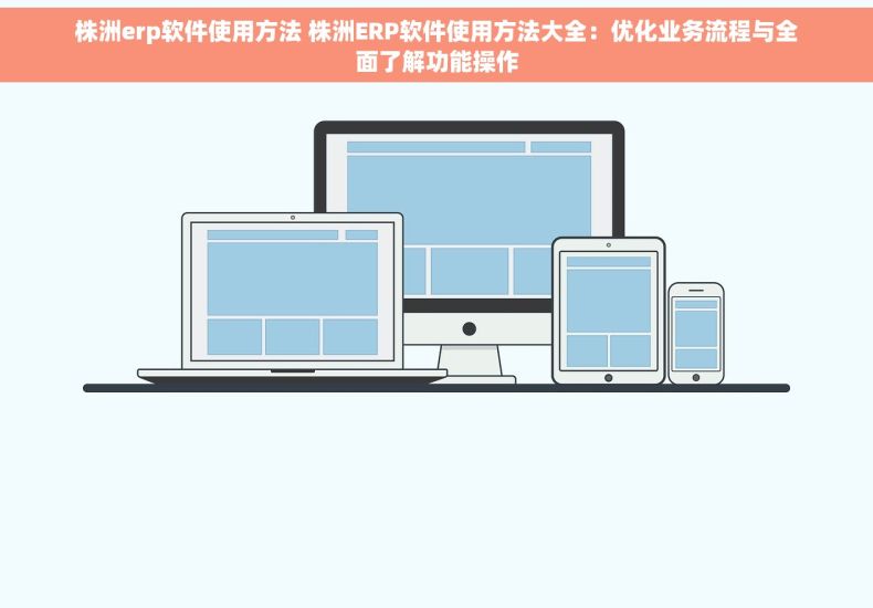 株洲erp软件使用方法 株洲ERP软件使用方法大全：优化业务流程与全面了解功能操作