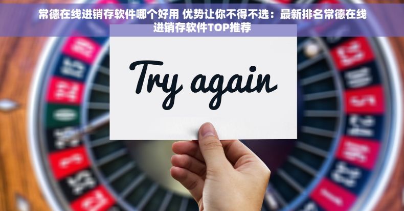 常德在线进销存软件哪个好用 优势让你不得不选：最新排名常德在线进销存软件TOP推荐