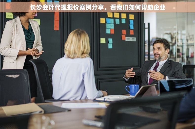 长沙会计代理报价案例分享，看我们如何帮助企业