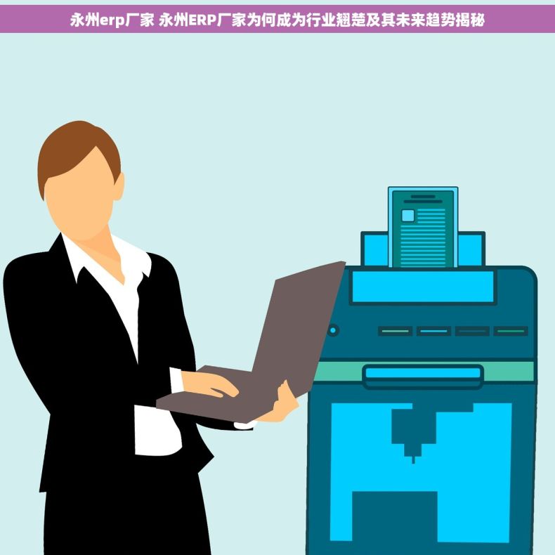 永州erp厂家 永州ERP厂家为何成为行业翘楚及其未来趋势揭秘