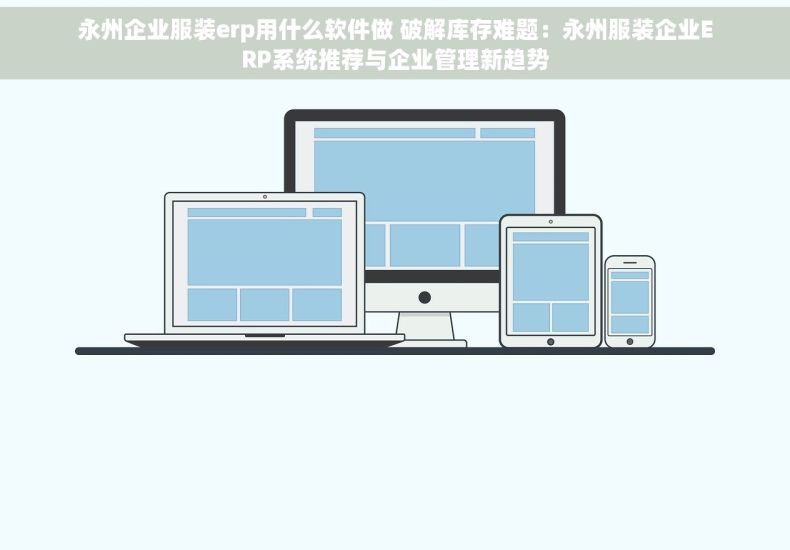 永州企业服装erp用什么软件做 破解库存难题：永州服装企业ERP系统推荐与企业管理新趋势