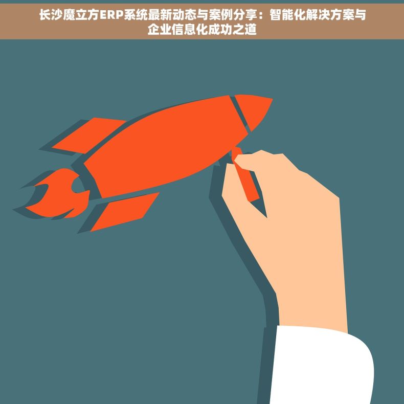 长沙魔立方ERP系统最新动态与案例分享：智能化解决方案与企业信息化成功之道