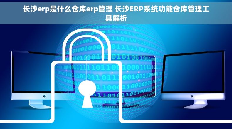 长沙erp是什么仓库erp管理 长沙ERP系统功能仓库管理工具解析