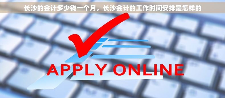 长沙的会计多少钱一个月，长沙会计的工作时间安排是怎样的