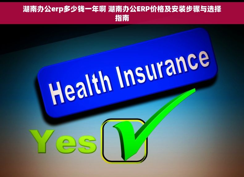 湖南办公erp多少钱一年啊 湖南办公ERP价格及安装步骤与选择指南