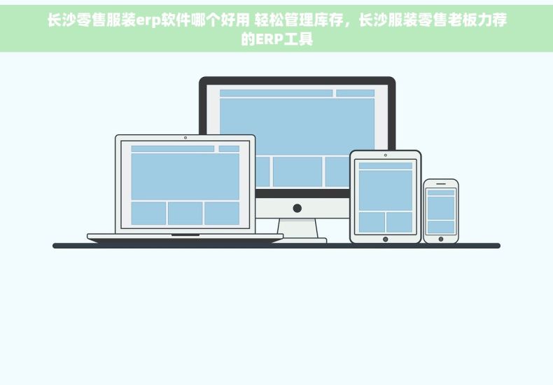 长沙零售服装erp软件哪个好用 轻松管理库存，长沙服装零售老板力荐的ERP工具