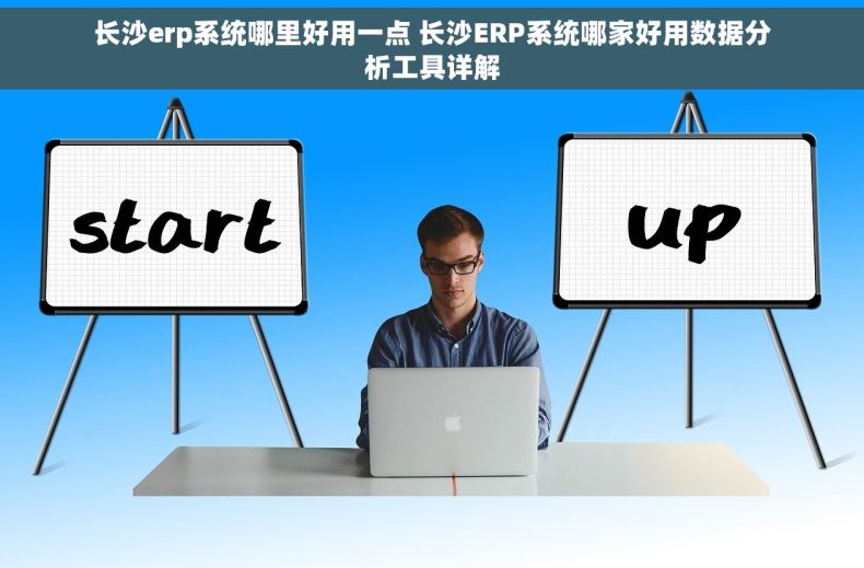 长沙erp系统哪里好用一点 长沙ERP系统哪家好用数据分析工具详解