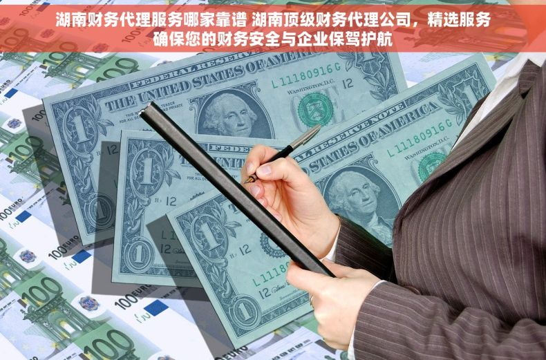 湖南财务代理服务哪家靠谱 湖南顶级财务代理公司，精选服务确保您的财务安全与企业保驾护航