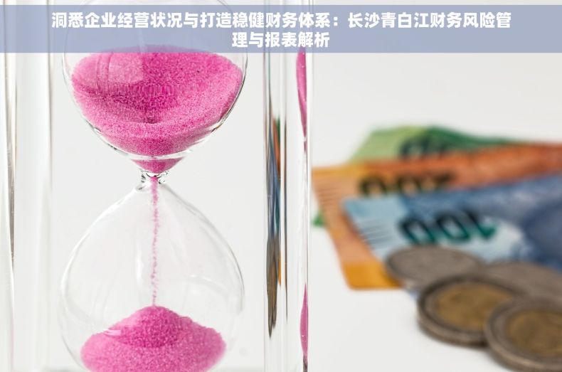 洞悉企业经营状况与打造稳健财务体系：长沙青白江财务风险管理与报表解析