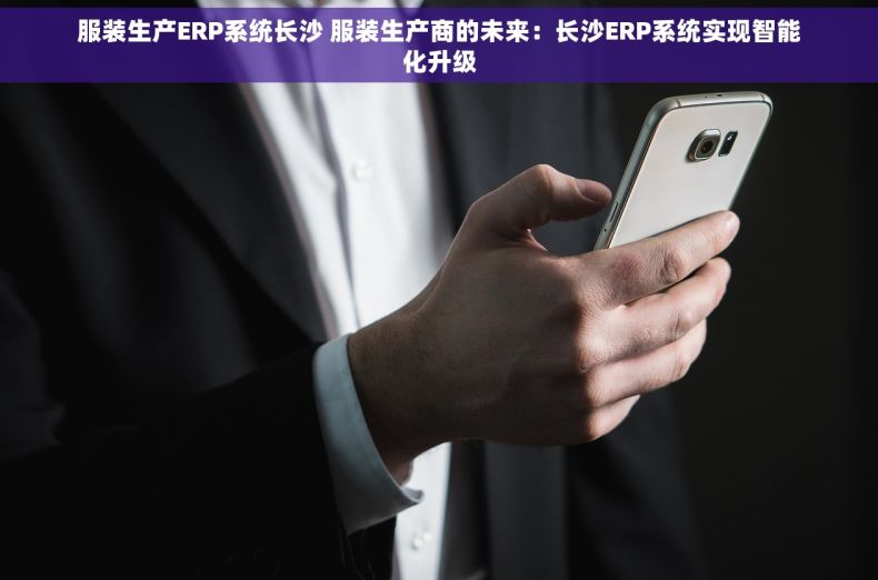 服装生产ERP系统长沙 服装生产商的未来：长沙ERP系统实现智能化升级