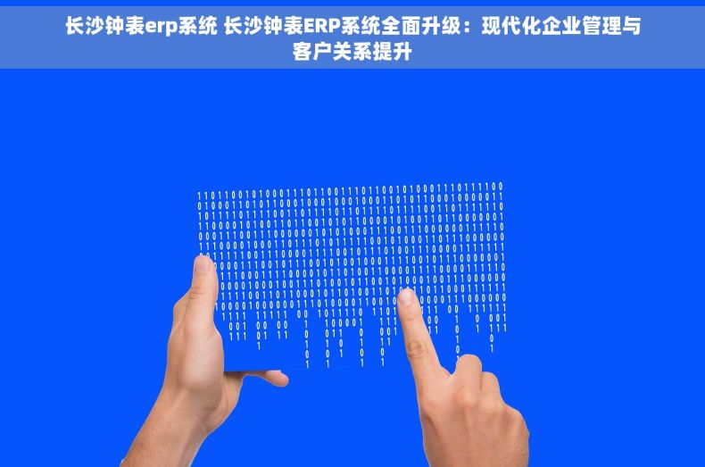 长沙钟表erp系统 长沙钟表ERP系统全面升级：现代化企业管理与客户关系提升
