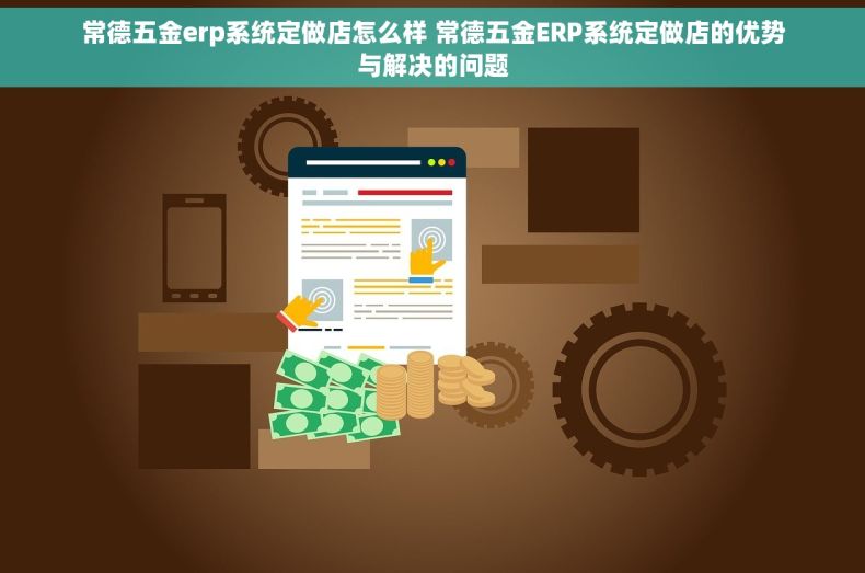 常德五金erp系统定做店怎么样 常德五金ERP系统定做店的优势与解决的问题
