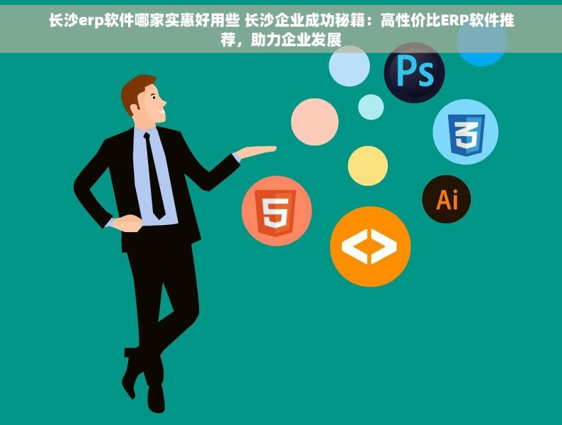 长沙erp软件哪家实惠好用些 长沙企业成功秘籍：高性价比ERP软件推荐，助力企业发展