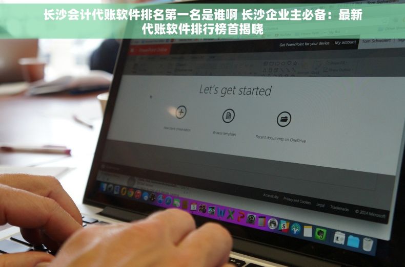 长沙会计代账软件排名第一名是谁啊 长沙企业主必备：最新代账软件排行榜首揭晓
