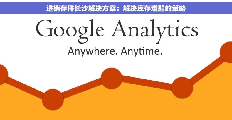 进销存件长沙解决方案：解决库存难题的策略